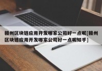 赣州区块链应用开发哪家公司好一点呢[赣州区块链应用开发哪家公司好一点呢知乎]