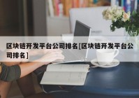 区块链开发平台公司排名[区块链开发平台公司排名]