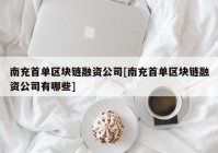 南充首单区块链融资公司[南充首单区块链融资公司有哪些]