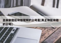 日本制造区块链视频的公司是[真正做区块链的公司]