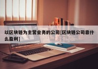 以区块链为主营业务的公司[区块链公司靠什么盈利]