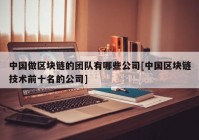 中国做区块链的团队有哪些公司[中国区块链技术前十名的公司]