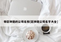 带区块链的公司名称[区块链公司名字大全]