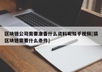 区块链公司需要准备什么资料呢知乎视频[搞区块链需要什么条件]