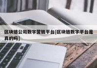 区块链公司数字营销平台[区块链数字平台是真的吗]