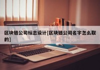 区块链公司标志设计[区块链公司名字怎么取的]