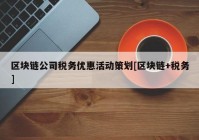 区块链公司税务优惠活动策划[区块链+税务]