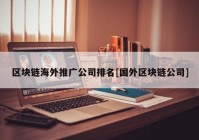 区块链海外推广公司排名[国外区块链公司]