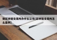 做区块链交易所办什么公司[区块链交易所怎么盈利]