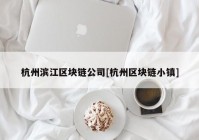 杭州滨江区块链公司[杭州区块链小镇]