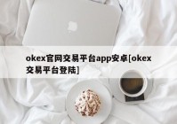 okex官网交易平台app安卓[okex交易平台登陆]