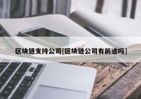 区块链支持公司[区块链公司有前途吗]