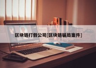 区块链打假公司[区块链骗局案件]