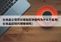 化妆品公司可以增加区块链吗为什么不能用[化妆品区域代理赚钱吗]