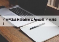 广元开发定制区块链有实力的公司[广元项目]