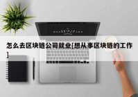 怎么去区块链公司就业[想从事区块链的工作]