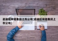 启迪区块链集团江苏公司[启迪区块链集团上市公司]