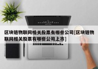 区块链物联网相关股票有哪些公司[区块链物联网相关股票有哪些公司上市]