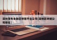 深圳发布金融区块链平台公司[深圳区块链公司排名]