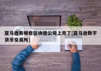 亚马逊有哪些区块链公司上市了[亚马逊数字货币交易所]