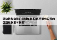 区块链和公司的区别和联系[区块链和公司的区别和联系与联系]