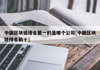 中国区块链排名第一的是哪个公司[中国区块链排名前十]