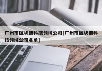 广州市区块链科技领域公司[广州市区块链科技领域公司名单]