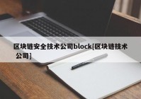 区块链安全技术公司block[区块链技术 公司]