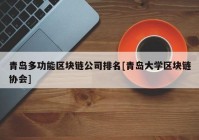 青岛多功能区块链公司排名[青岛大学区块链协会]