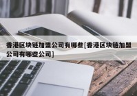 香港区块链加盟公司有哪些[香港区块链加盟公司有哪些公司]